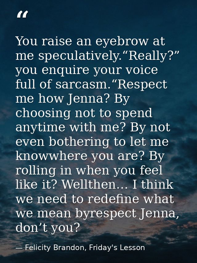 You raise an eyebrow at me speculatively.“Really?” you enquire your voice full of sarcasm.“Respect me how Jenna? By choo — Felicity Brandon, Friday's Lesson
