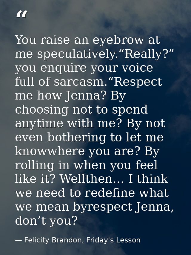 You raise an eyebrow at me speculatively.“Really?” you enquire your voice full of sarcasm.“Respect me how Jenna? By choo — Felicity Brandon, Friday's Lesson