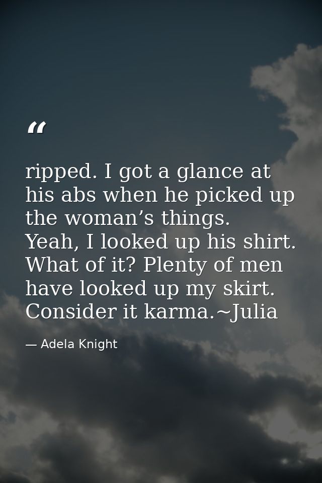 ripped. I got a glance at his abs when he picked up the woman’s things.   Yeah, I looked up his shirt. What of it? Plent — Adela Knight