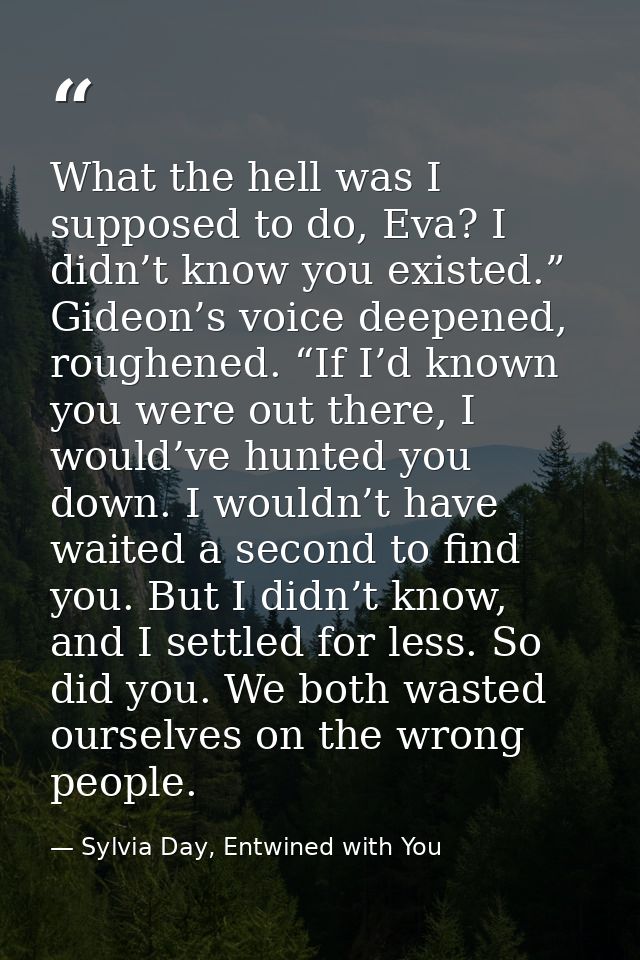 What the hell was I supposed to do, Eva? I didn’t know you existed.” Gideon’s voice deepened, roughened. “If I’d known y — Sylvia Day, Entwined with You