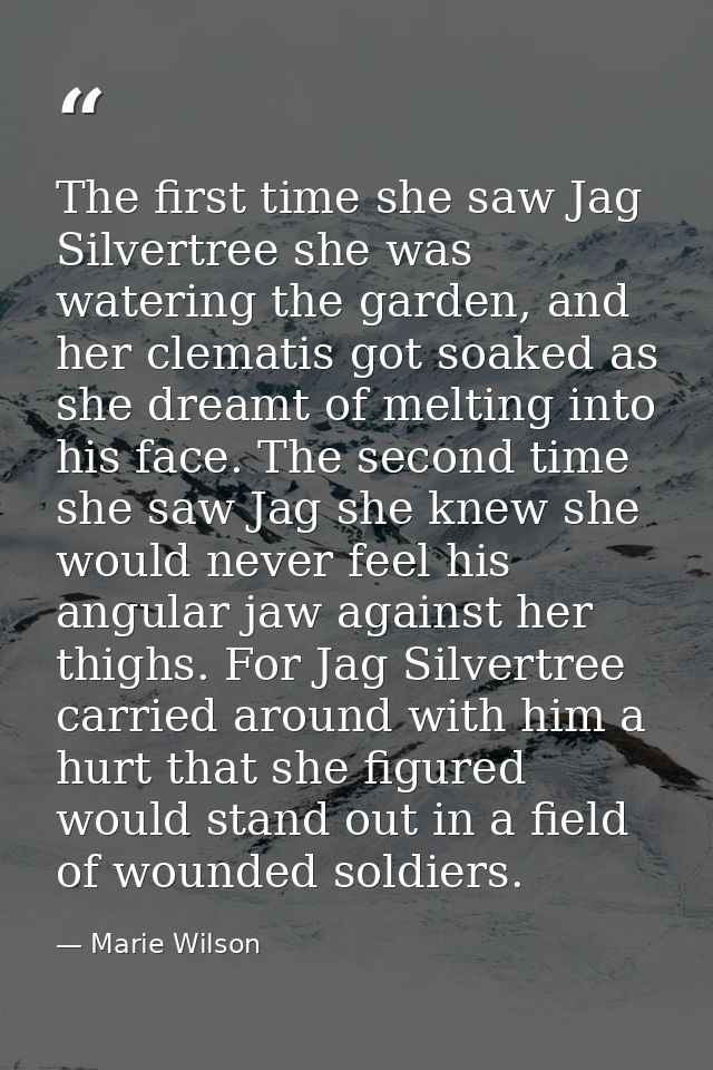 The first time she saw Jag Silvertree she was watering the garden, and her clematis got soaked as she dreamt of melting  — Marie Wilson