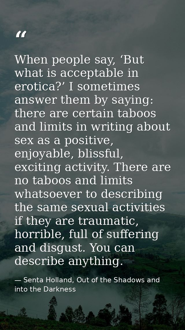 When people say, ‘But what is acceptable in erotica?’ I sometimes answer them by saying: there are certain taboos and li — Senta Holland, Out of the Shadows and into the Darkness