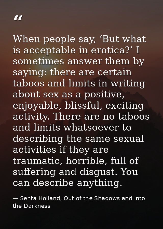 When people say, ‘But what is acceptable in erotica?’ I sometimes answer them by saying: there are certain taboos and li — Senta Holland, Out of the Shadows and into the Darkness