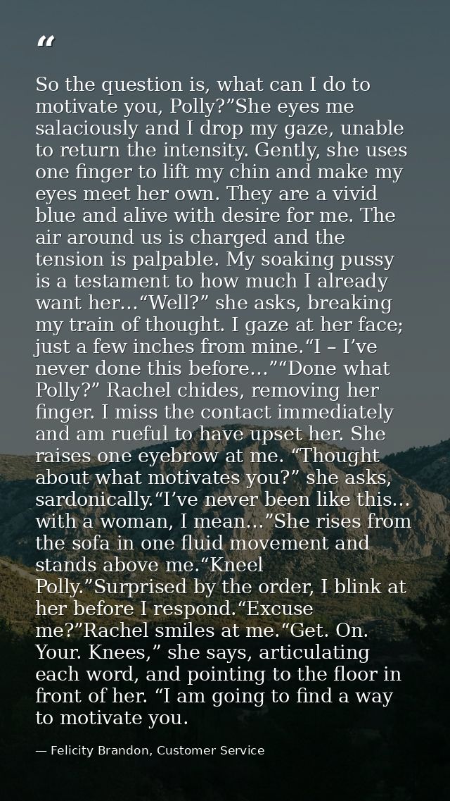 So the question is, what can I do to motivate you, Polly?”She eyes me salaciously and I drop my gaze, unable to return t — Felicity Brandon, Customer Service