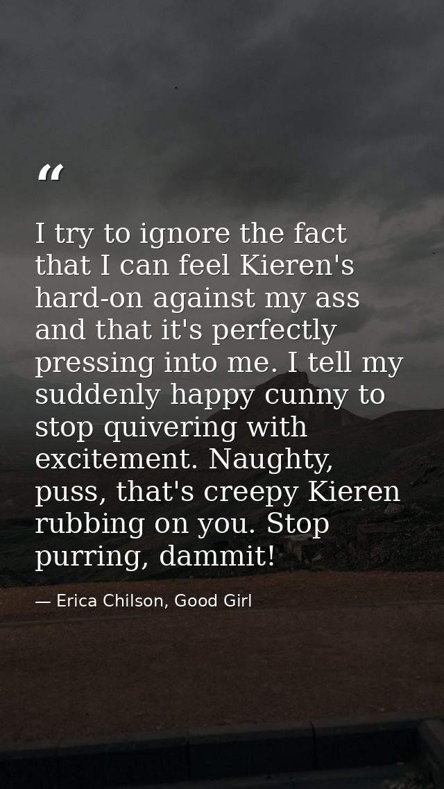 I try to ignore the fact that I can feel Kieren's hard-on against my ass and that it's perfectly pressing into me. I tel — Erica Chilson, Good Girl