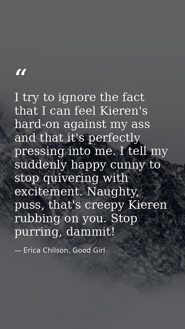 I try to ignore the fact that I can feel Kieren's hard-on against my ass and that it's perfectly pressing into me. I tel — Erica Chilson, Good Girl