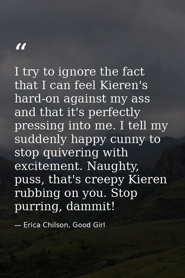 I try to ignore the fact that I can feel Kieren's hard-on against my ass and that it's perfectly pressing into me. I tel — Erica Chilson, Good Girl