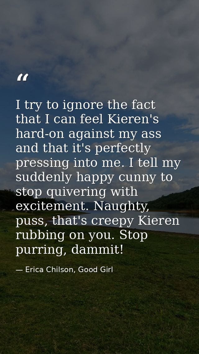 I try to ignore the fact that I can feel Kieren's hard-on against my ass and that it's perfectly pressing into me. I tel — Erica Chilson, Good Girl