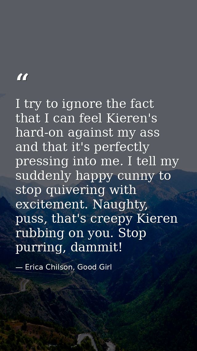 I try to ignore the fact that I can feel Kieren's hard-on against my ass and that it's perfectly pressing into me. I tel — Erica Chilson, Good Girl