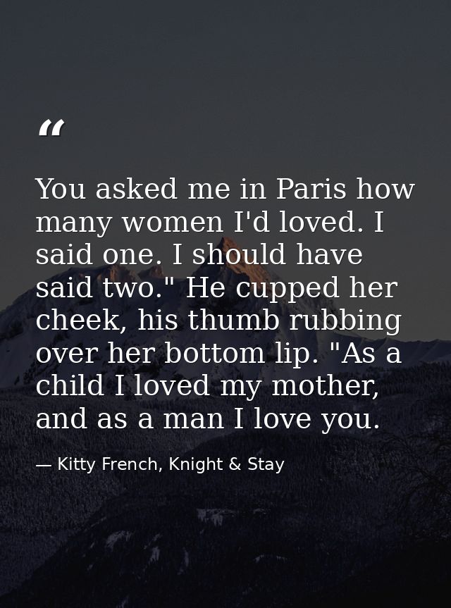 You asked me in Paris how many women I'd loved. I said one. I should have said two." He cupped her cheek, his thumb rubb — Kitty French, Knight & Stay