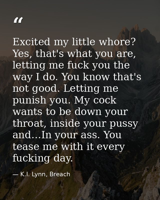 Excited my little whore? Yes, that's what you are, letting me fuck you the way I do. You know that's not good. Letting m — K.I. Lynn, Breach