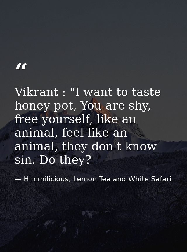 Vikrant : "I want to taste honey pot, You are shy, free yourself, like an animal, feel like an animal, they don't know s — Himmilicious, Lemon Tea and White Safari