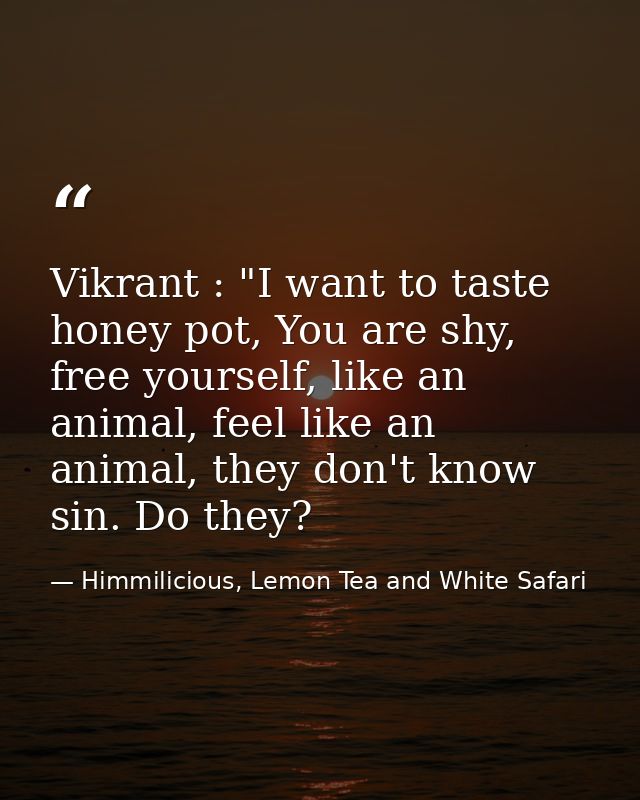 Vikrant : "I want to taste honey pot, You are shy, free yourself, like an animal, feel like an animal, they don't know s — Himmilicious, Lemon Tea and White Safari