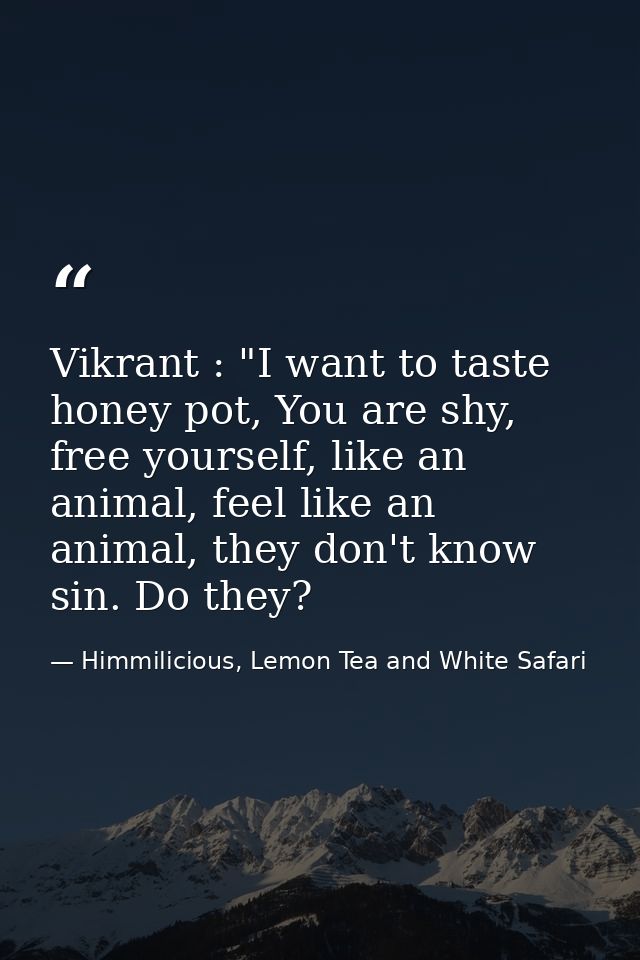 Vikrant : "I want to taste honey pot, You are shy, free yourself, like an animal, feel like an animal, they don't know s — Himmilicious, Lemon Tea and White Safari