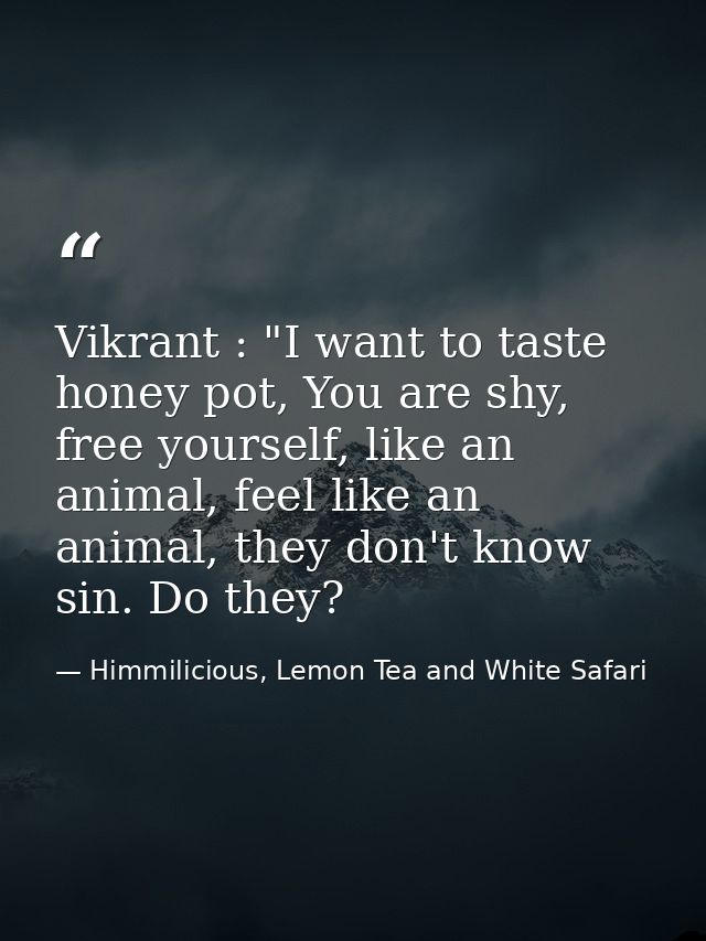 Vikrant : "I want to taste honey pot, You are shy, free yourself, like an animal, feel like an animal, they don't know s — Himmilicious, Lemon Tea and White Safari