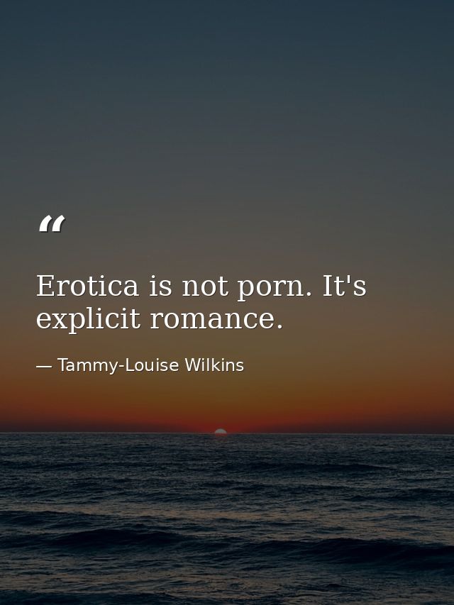 Erotica is not porn. It's explicit romance. — Tammy-Louise Wilkins