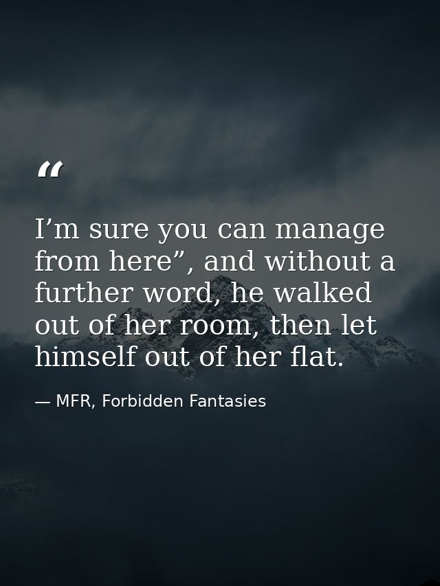 I’m sure you can manage from here”, and without a further word, he walked out of her room, then let himself out of her f — MFR, Forbidden Fantasies