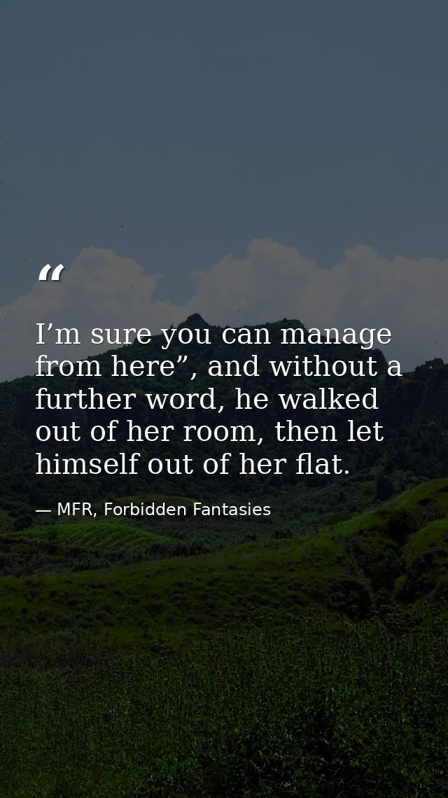 I’m sure you can manage from here”, and without a further word, he walked out of her room, then let himself out of her f — MFR, Forbidden Fantasies