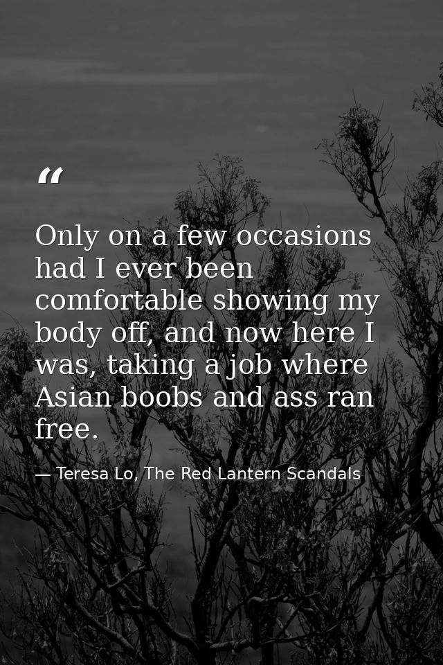 Only on a few occasions had I ever been comfortable showing my body off, and now here I was, taking a job where Asian bo — Teresa Lo, The Red Lantern Scandals