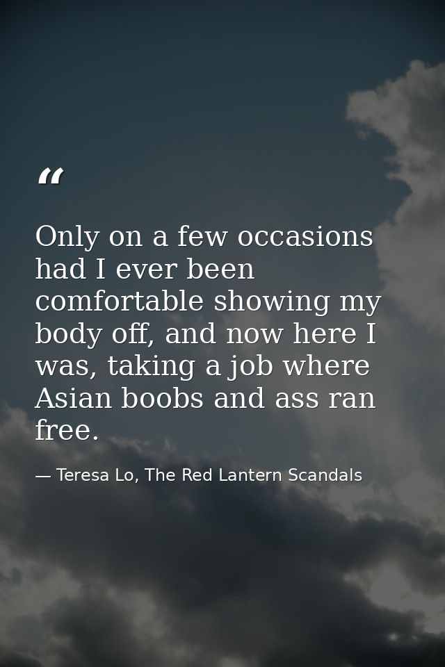 Only on a few occasions had I ever been comfortable showing my body off, and now here I was, taking a job where Asian bo — Teresa Lo, The Red Lantern Scandals