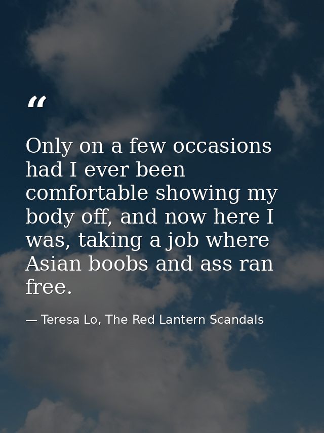 Only on a few occasions had I ever been comfortable showing my body off, and now here I was, taking a job where Asian bo — Teresa Lo, The Red Lantern Scandals