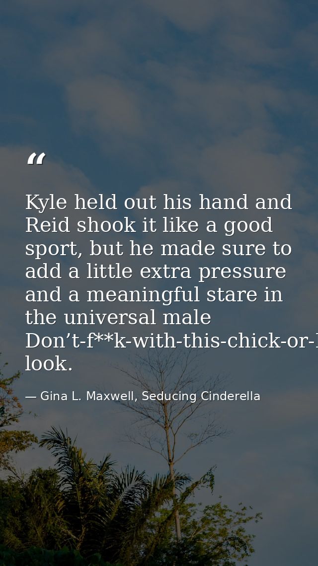 Kyle held out his hand and Reid shook it like a good sport, but he made sure to add a little extra pressure and a meanin — Gina L. Maxwell, Seducing Cinderella
