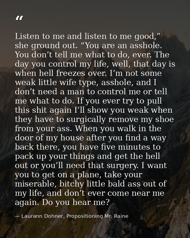 Listen to me and listen to me good,” she ground out. “You are an asshole. You don’t tell me what to do, ever. The day yo — Laurann Dohner, Propositioning Mr. Raine