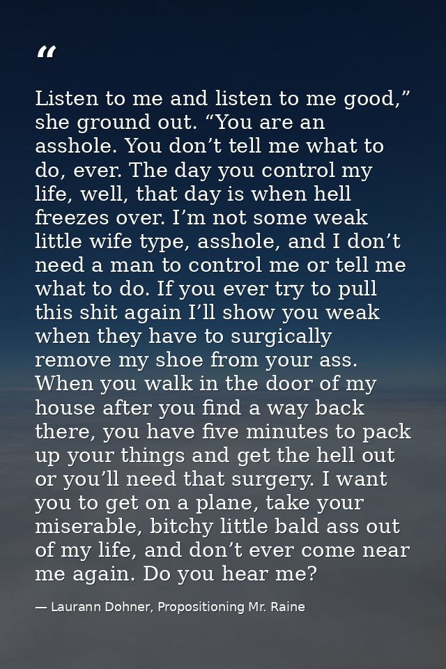 Listen to me and listen to me good,” she ground out. “You are an asshole. You don’t tell me what to do, ever. The day yo — Laurann Dohner, Propositioning Mr. Raine
