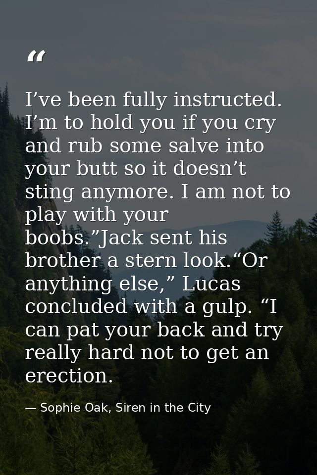 I’ve been fully instructed. I’m to hold you if you cry and rub some salve into your butt so it doesn’t sting anymore. I  — Sophie Oak, Siren in the City