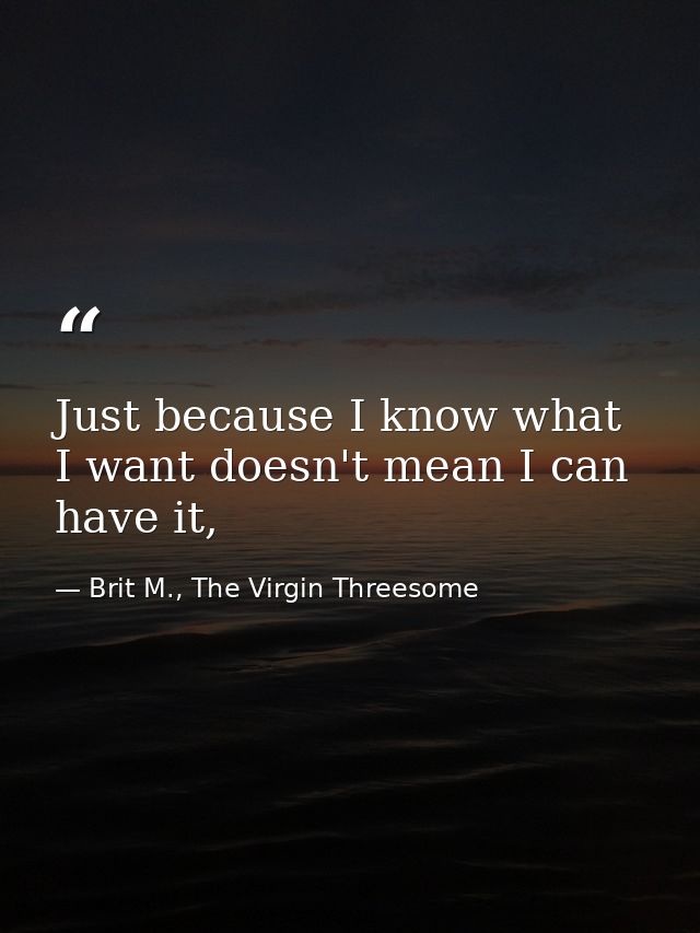 Just because I know what I want doesn't mean I can have it, — Brit M., The Virgin Threesome