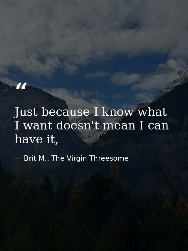 Just because I know what I want doesn't mean I can have it, — Brit M., The Virgin Threesome