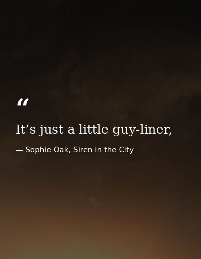 It’s just a little guy-liner, — Sophie Oak, Siren in the City