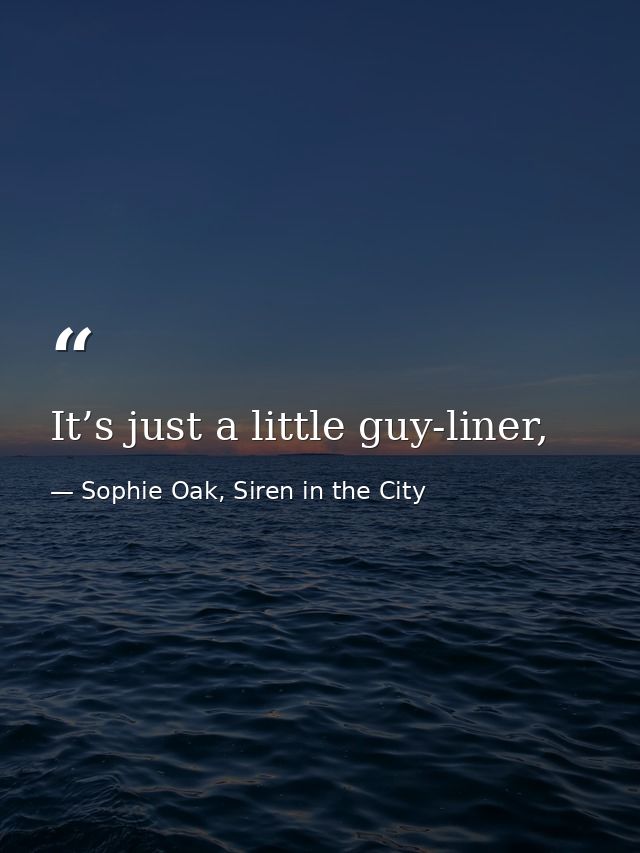 It’s just a little guy-liner, — Sophie Oak, Siren in the City