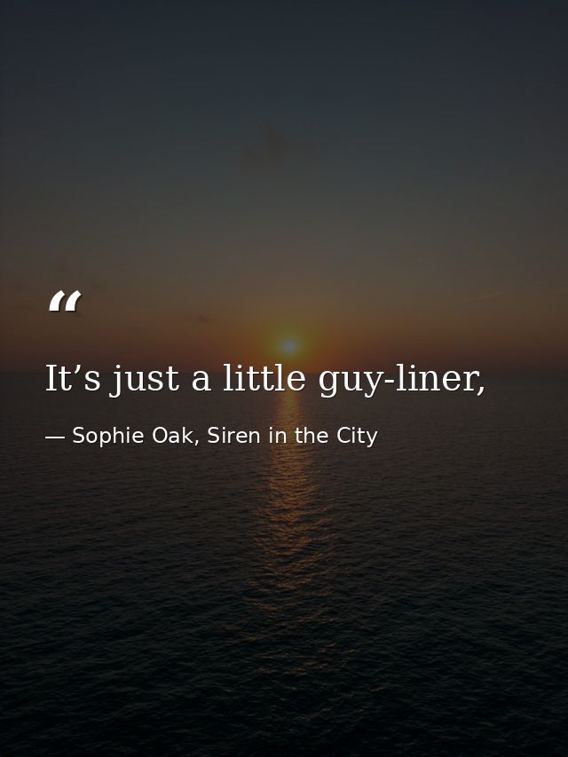 It’s just a little guy-liner, — Sophie Oak, Siren in the City