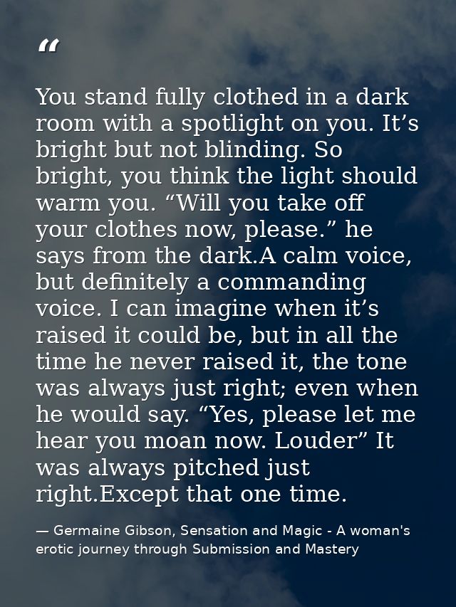 You stand fully clothed in a dark room with a spotlight on you. It’s bright but not blinding. So bright, you think the l — Germaine Gibson, Sensation and Magic - A woman's erotic journey through Submission and Mastery