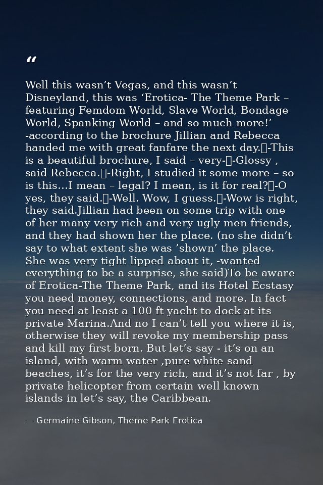 Well this wasn’t Vegas, and this wasn’t Disneyland, this was ‘Erotica- The Theme Park – featuring Femdom World, Slave Wo — Germaine Gibson, Theme Park Erotica