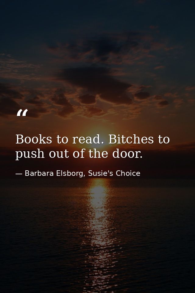 Books to read. Bitches to push out of the door. — Barbara Elsborg, Susie's Choice