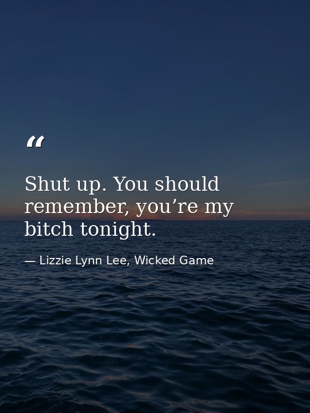 Shut up. You should remember, you’re my bitch tonight. — Lizzie Lynn Lee, Wicked Game