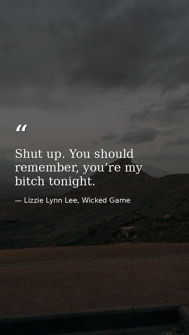 Shut up. You should remember, you’re my bitch tonight. — Lizzie Lynn Lee, Wicked Game