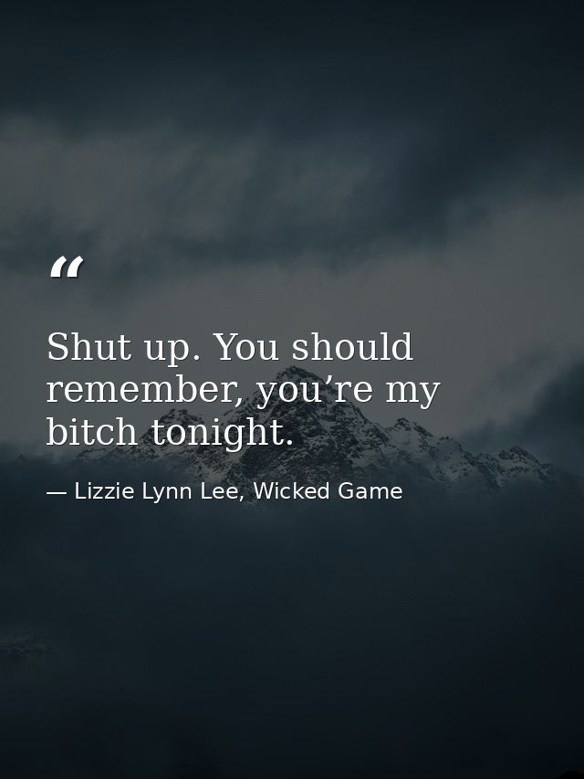 Shut up. You should remember, you’re my bitch tonight. — Lizzie Lynn Lee, Wicked Game