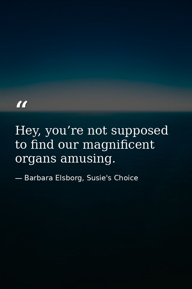 Hey, you’re not supposed to find our magnificent organs amusing. — Barbara Elsborg, Susie's Choice
