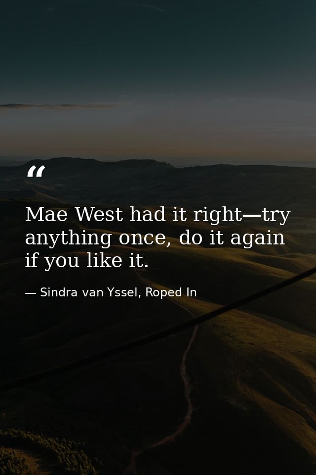Mae West had it right—try anything once, do it again if you like it. — Sindra van Yssel, Roped In