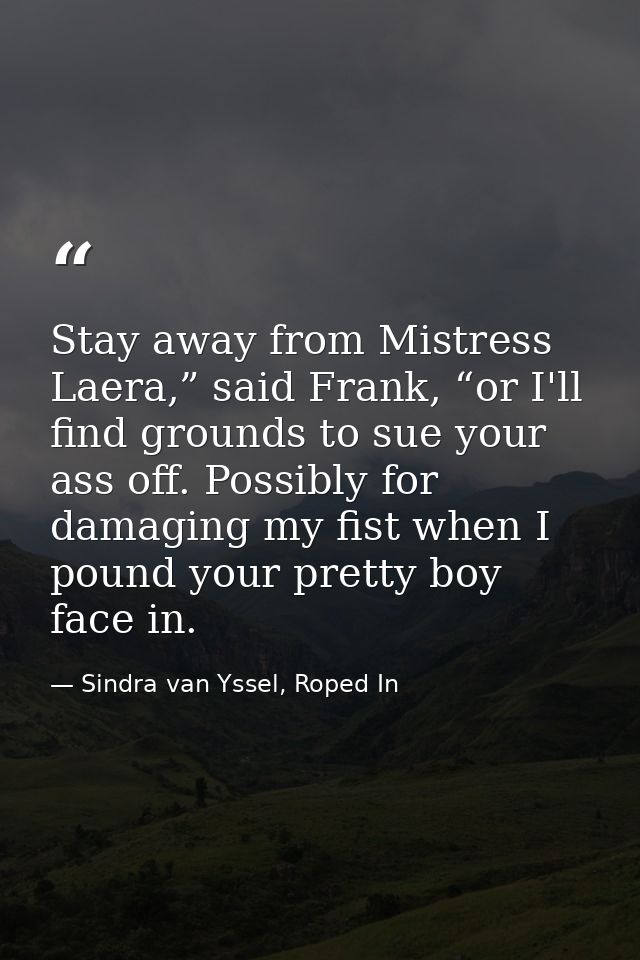 Stay away from Mistress Laera,” said Frank, “or I'll find grounds to sue your ass off. Possibly for damaging my fist whe — Sindra van Yssel, Roped In