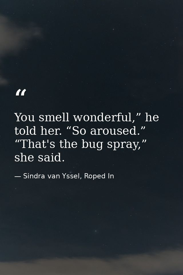 You smell wonderful,” he told her. “So aroused.” “That's the bug spray,” she said. — Sindra van Yssel, Roped In