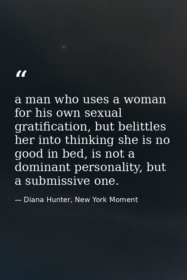 a man who uses a woman for his own sexual gratification, but belittles her into thinking she is no good in bed, is not a — Diana Hunter, New York Moment