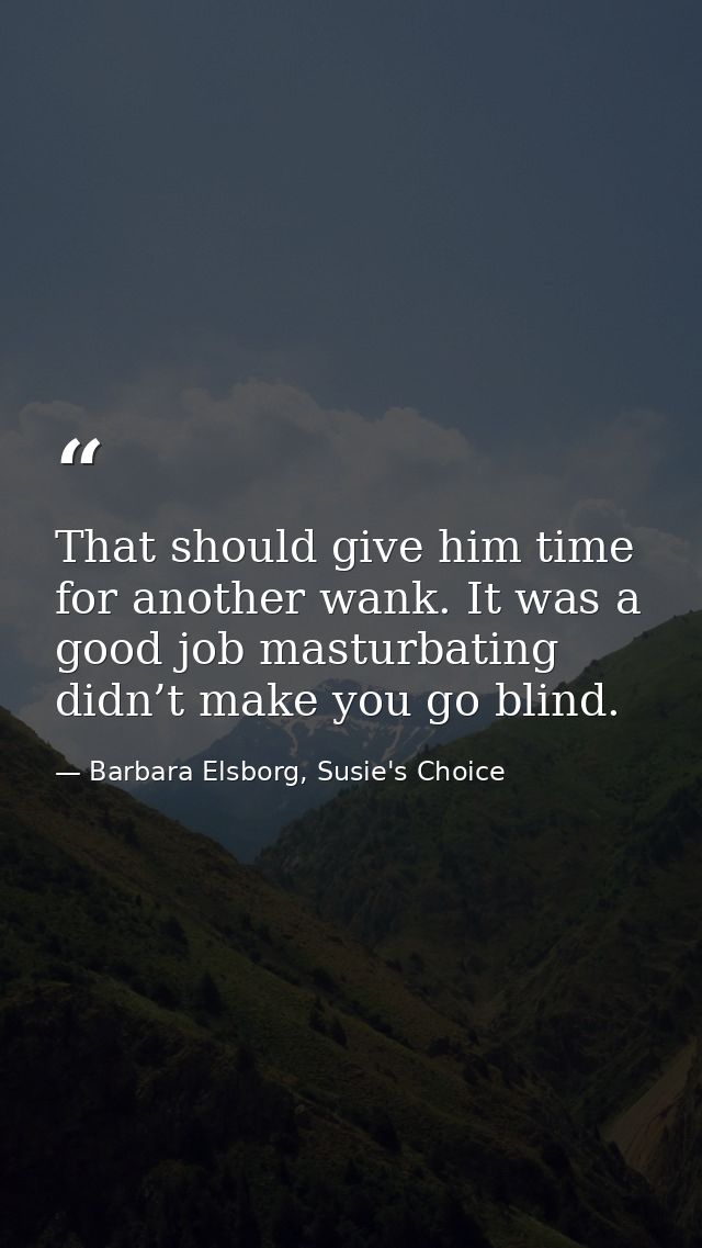 That should give him time for another wank. It was a good job masturbating didn’t make you go blind. — Barbara Elsborg, Susie's Choice