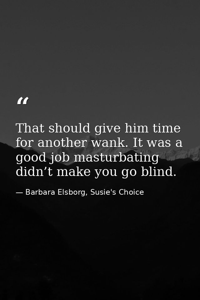 That should give him time for another wank. It was a good job masturbating didn’t make you go blind. — Barbara Elsborg, Susie's Choice