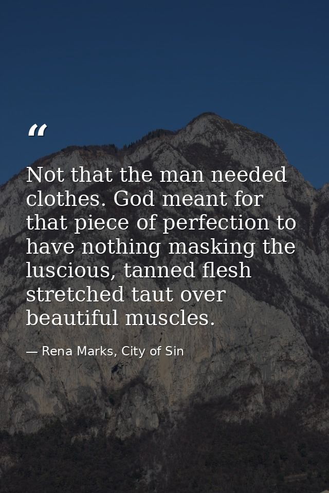 Not that the man needed clothes. God meant for that piece of perfection to have nothing masking the luscious, tanned fle — Rena Marks, City of Sin