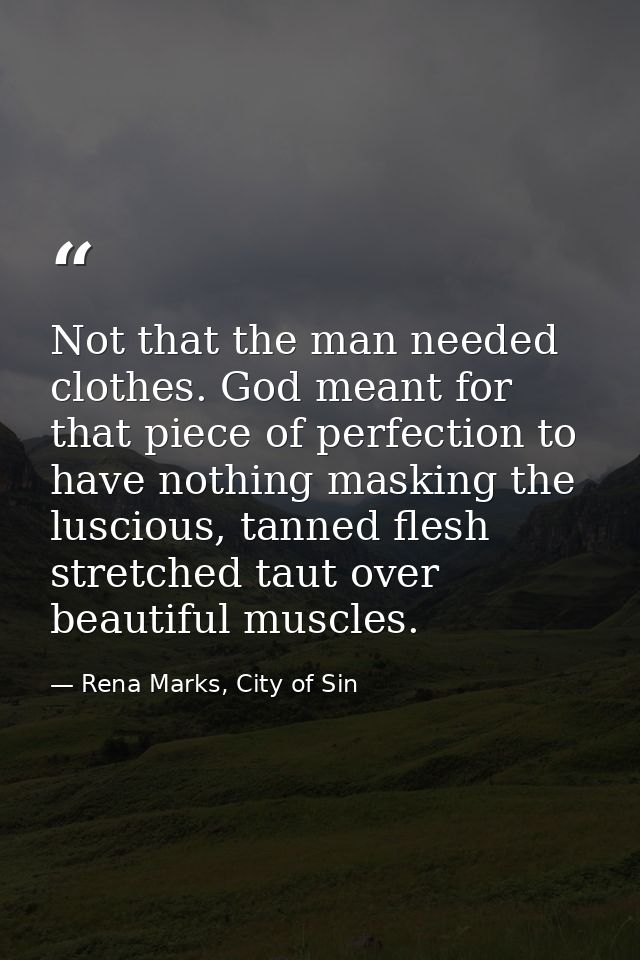 Not that the man needed clothes. God meant for that piece of perfection to have nothing masking the luscious, tanned fle — Rena Marks, City of Sin