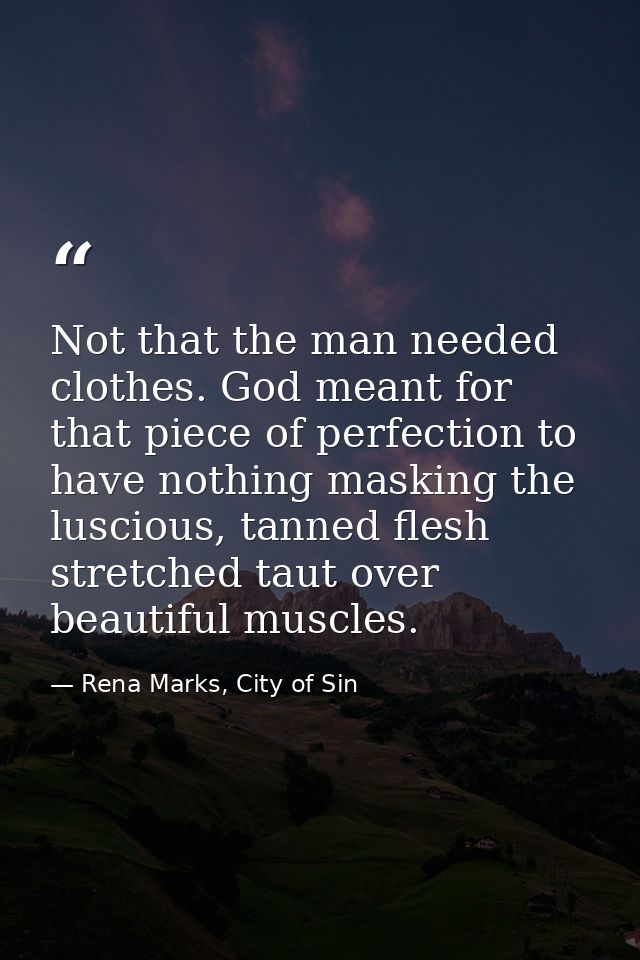 Not that the man needed clothes. God meant for that piece of perfection to have nothing masking the luscious, tanned fle — Rena Marks, City of Sin